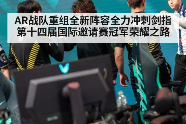 AR战队重组全新阵容全力冲刺剑指第十四届国际邀请赛冠军荣耀之路