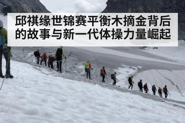 邱祺缘世锦赛平衡木摘金背后的故事与新一代体操力量崛起