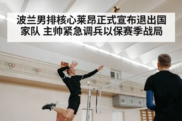 波兰男排核心莱昂正式宣布退出国家队 主帅紧急调兵以保赛季战局