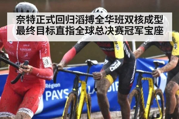 奈特正式回归滔搏全华班双核成型最终目标直指全球总决赛冠军宝座