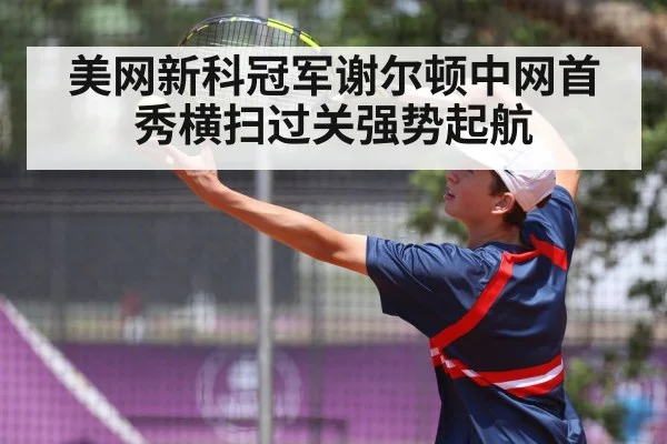 美网新科冠军谢尔顿中网首秀横扫过关强势起航