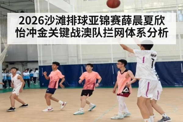 2026沙滩排球亚锦赛薛晨夏欣怡冲金关键战澳队拦网体系分析